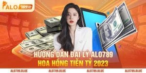 Hướng Dẫn Đại Lý Alo789 – Hoa Hồng Tiền Tỷ 2023
